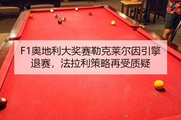 F1奥地利大奖赛勒克莱尔因引擎退赛，法拉利策略再受质疑