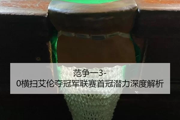 范争一3-0横扫艾伦夺冠军联赛首冠潜力深度解析