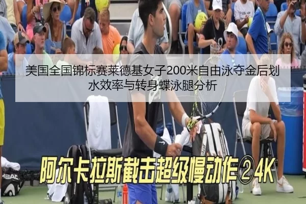 美国全国锦标赛莱德基女子200米自由泳夺金后划水效率与转身蝶泳腿分析